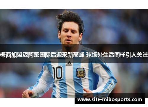梅西加盟迈阿密国际后迎来新高峰 球场外生活同样引人关注