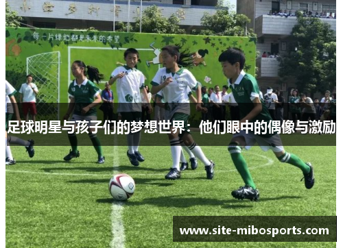 足球明星与孩子们的梦想世界：他们眼中的偶像与激励