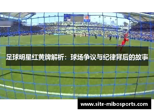 足球明星红黄牌解析：球场争议与纪律背后的故事