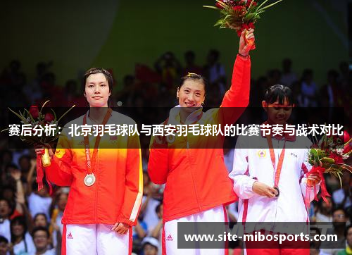 赛后分析：北京羽毛球队与西安羽毛球队的比赛节奏与战术对比