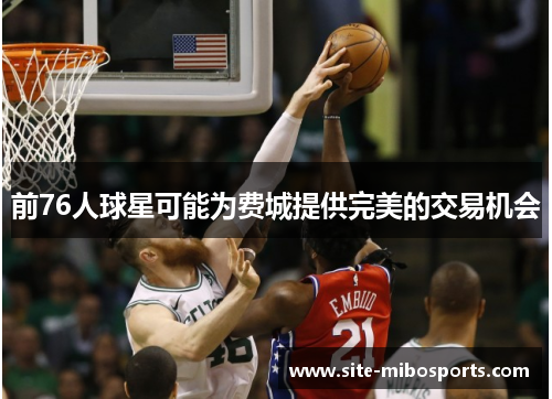 前76人球星可能为费城提供完美的交易机会
