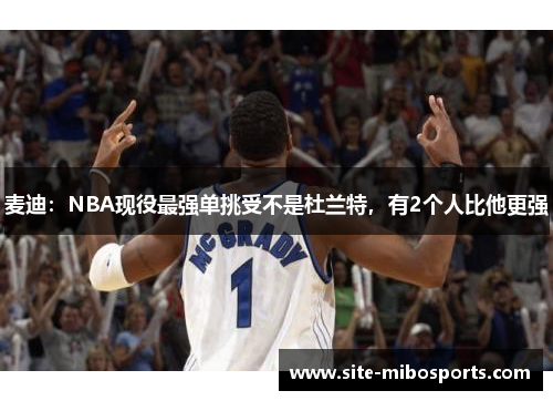 麦迪：NBA现役最强单挑受不是杜兰特，有2个人比他更强